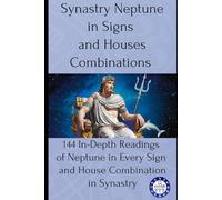 Synastry Neptune in Signs and Houses Combinations: 144 In-Depth Readings of Neptune in Every Sign and House Combination in Synastry: 9