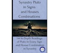 Synastry Pluto in Signs and Houses Combinations: 144 In-Depth Readings of Pluto in Every Sign and House Combination in Synastry