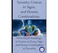Synastry Uranus in Signs and Houses Combinations: 144 In-Depth Readings of Uranus in Every Sign and House Combination in Synastry