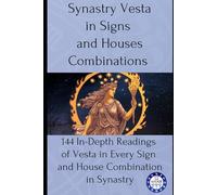 Synastry Vesta in Signs and Houses Combinations: 144 In-Depth Readings of Vesta in Every Sign and House Combination in Synastry: 17