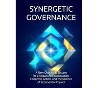 Synergetic Governance: A New Operating System for Civilization: Collaboration, Collective Action, and the Science of Exponential Impact