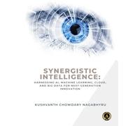 SYNERGISTIC INTELLIGENCE Harnessing AI, Machine Learning, Cloud, and Big Data for Next-Generation Innovation