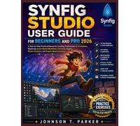 SYNFIG STUDIO USER GUIDE FOR BEGINNERS AND PRO 2026: A Step-by-Step Practical Manual for Creating Professional 2D Animations, Mastering Vector-Based ... Motion Graphics, and Project-Based Learning