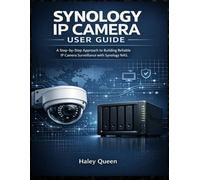 SYNOLOGY IP CAMERA USER GUIDE: A Step-by-Step Approach to Building Reliable IP Camera Surveillance with Synology NAS