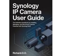 Synology IP Camera User Guide: The Definitive Handbook for Installing, Managing, and Securing IP Cameras with Synology NAS