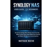 SYNOLOGY NAS USER GUIDE FOR BEGINNERS: Set Up Your Synology NAS in Minutes, Secure Your Files, Build a Private Cloud, Stream Media, Back Up Devices, and Master DSM With Zero Technical Experience.