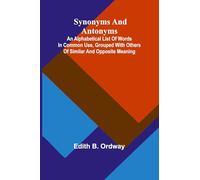 Synonyms and antonyms; An alphabetical list of words in common use, grouped with others of similar and opposite meaning