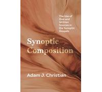 Synoptic Composition: The Use of Oral and Written Sources in the Synoptic Gospels