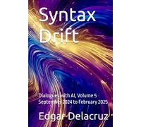 Syntax Drift: Dialogues with AI, Volume 5 September 2024 to February 2025