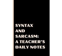 Syntax & Sarcasm: A Teacher’s Daily Notes: A Teacher’s Notebook for Notes, Wit & Controlled Chaos. Perfect gift idea for teachers.