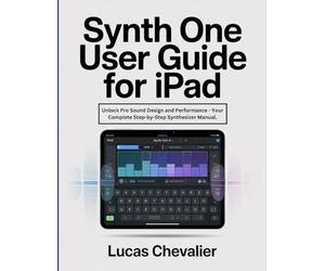 Synth One User Guide for iPad: Unlock Pro Sound Design and Performance - Your Complete Step-by-Step Synthesizer Manual.