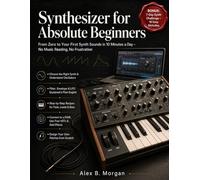 SYNTHESIZER FOR ABSOLUTE BEGINNERS: From Zero to Your First Synth Sounds in 10 Minutes a Day - No Music Reading, No Frustration