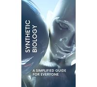 Synthetic Biology: A Simplified Guide for Everyone