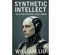 Synthetic Intellect: The Future Scientist Is Not Human