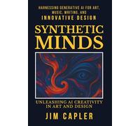 Synthetic Minds: Unleashing AI Creativity in Art and Design: Harnessing Generative AI for Art, Music, Writing, and Innovative Design