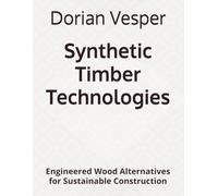 Synthetic Timber Technologies: Engineered Wood Alternatives for Sustainable Construction