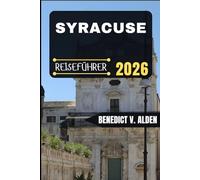 SYRACUSE REISEFÜHRER: Entdecken Sie verborgene Schätze, praktische Tipps und unvergessliche Erlebnisse für jeden Schritt Ihres Reiseabenteuers.