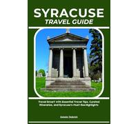 SYRACUSE TRAVEL GUIDE: Travel Smart with Essential Travel Tips, Curated Itineraries, and Syracuse’s Must-See Highlights
