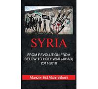 Syria: From Revolution From Below to Holy War (Jihad) 2011-2018-Eid Alzamalkani,