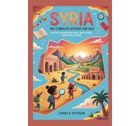 SYRIA: The Complete History for Kids: Discover the Mountains, Rivers, and Cultures That Shaped a Nation