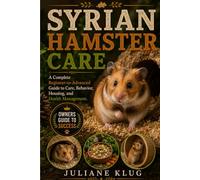 SYRIAN HAMSTER CARE: A Complete Beginner-to-Advanced Guide to Care, Behavior, Housing, and Health Management.