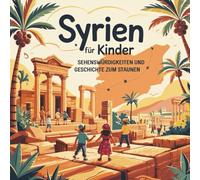 Syrien für Kinder - Sehenswürdigkeiten und Geschichte zum Staunen: Magische Geschichten über alte Städte, Wüsten, Tempel und Traditionen - liebevoll erzählt für Kinder von 4-7 Jahren