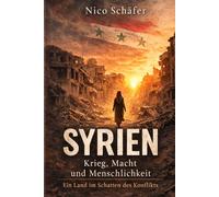 Syrien: Krieg, Macht und Menschlichkeit: Ein Land im Schatten des Konflikts