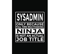 Sysadmin - Only Because Full Time Multitasking Ninja Is Not An Actual Job Title: 6x9" Notebook, 120 Pages, Perfect for Note and Journal, Great Gift for Sysadmin, System Administrator