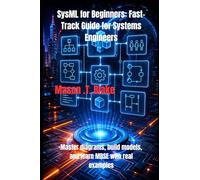 SysML for Beginners: Fast-Track Guide for Systems Engineers: Master diagrams, build models, and learn MBSE with real examples