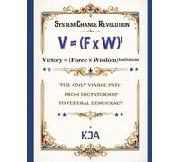 SYSTEM CHANGE REVOLUTION: Victory = (Force × Wisdom)Institutions: The Only Viable Path From Dictatorship To Federal Democracy