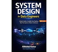 System Design for Data Engineers: A Quick Guide to Scalable Data Pipelines, Real-Time Systems & Modern Architectures