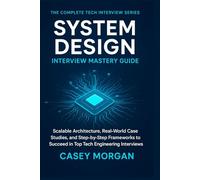 System Design Interview Mastery Guide: Scalable Architecture, Real-World Case Studies, and Step-by-Step Frameworks to Succeed in Top Tech Engineering Interviews
