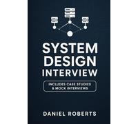 System Design Interview: The Complete Guide to Mastering Large-Scale Distributed Systems and Cracking the FAANG Interview