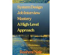 System Design Job Interview Mastery: A High-Level Approach: The Interview That Determines Your Career Trajectory