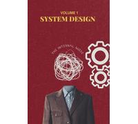 SYSTEM DESIGN: The Internal Guide: Volume 1