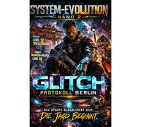 SYSTEM-EVOLUTION - GLITCH: PROTOKOLL BERLIN: Ein LitRPG-Thriller: Sei der Fehler im System oder stirb als Rauschen im Code (Band 2)