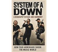 SYSTEM OF A DOWN A BIOGRAPHY IN RAGE AND HARMONY: HOW FOUR ARMENIANS SHOOK THE MUSIC WORLD