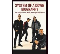 SYSTEM OF A DOWN BIOGRAPHY: The Story Of Their Music, Message, And Legacy
