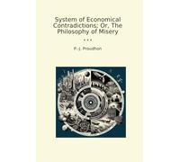 System of Economical Contradictions; Or, The Philosophy of Misery