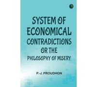 System of Economical Contradictions; Or The Philosophy of Misery