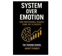 System Over Emotion: A Psychological and Behavioural Framework for Mastering Markets, Building Unshakable Discipline, and Trading with Professional Consistency