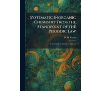Systematic Inorganic Chemistry From the Standpoint of the Periodic Law: A Text Book for Advanced Students