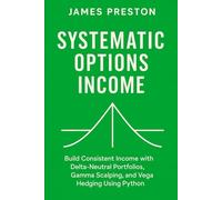 Systematic Options Income: Delta-Neutral Strategies with Greeks and Vol Surfaces: Build Consistent Income with Delta-Neutral Portfolios, Gamma Scalping, and Vega Hedging Using Python