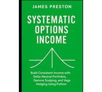 Systematic Options Income: Delta-Neutral Strategies with Greeks and Vol Surfaces: Build Consistent Income with Delta-Neutral Portfolios, Gamma Scalping, and Vega Hedging Using Python
