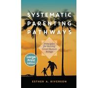 Systematic Parenting Pathways: Principles for Raising Great Human Beings: Principles