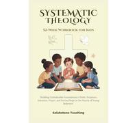 SYSTEMATIC THEOLOGY: 52 WEEKS WORKBOOK FOR KIDS: Building Unshakeable Foundations of Faith, Scripture, Salvation, Prayer, and Eternal Hope in the Hearts of Young Believers