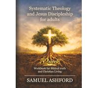 Systematic Theology And Jesus Discipleship For Adults: 52 Week Workbook for Biblical Truth and Christian Living