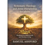Systematic Theology And Jesus Discipleship For Adults: 52 Week Workbook for Biblical Truth and Christian Living