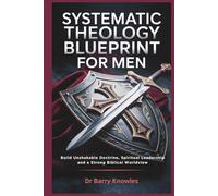 Systematic Theology Blueprint for Men: Build Unshakable Doctrine, Spiritual Leadership, and a Strong Biblical Worldview