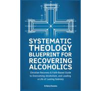 Systematic Theology Blueprint for Recovering Alcoholics: Christian Recovery & Faith-Based Guide to Overcoming Alcoholism, and Leading a Life of Lasting Sobriety